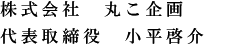 株式会社　丸こ企画　代表取締役　小平 啓介