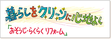 暮らしをクリーンに心地よく　「おそうじ・らくらくリフォーム」