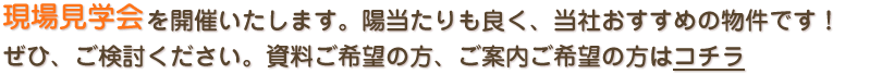 現場見学会を開催いたします。陽当たりも良く、当社おすすめの物件です！ぜひ、ご検討ください。資料ご希望の方、ご案内ご希望の方はコチラ